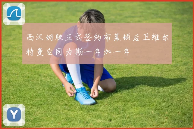 西汉姆联正式签约布莱顿后卫维尔特曼合同为期一年加一年